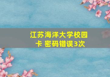 江苏海洋大学校园卡 密码错误3次